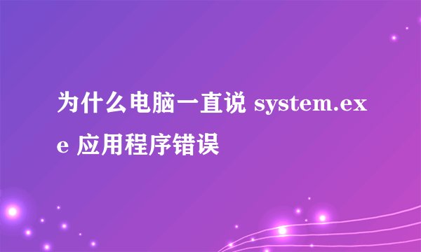 为什么电脑一直说 system.exe 应用程序错误