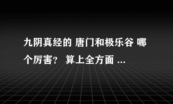 九阴真经的 唐门和极乐谷 哪个厉害？ 算上全方面 装备4内