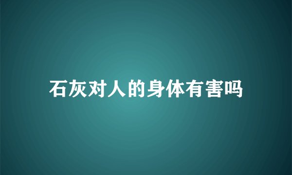 石灰对人的身体有害吗
