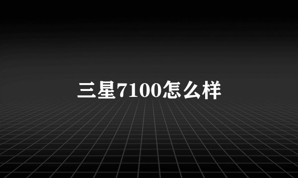 三星7100怎么样
