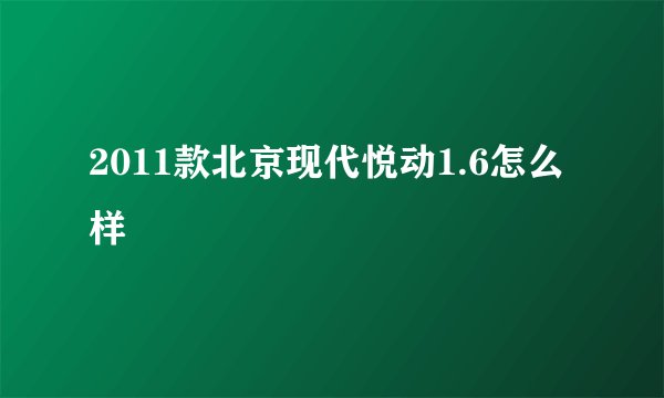 2011款北京现代悦动1.6怎么样