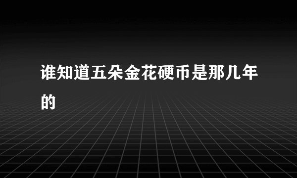 谁知道五朵金花硬币是那几年的