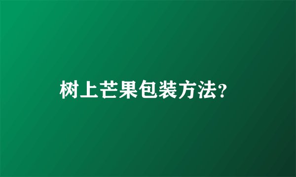 树上芒果包装方法？