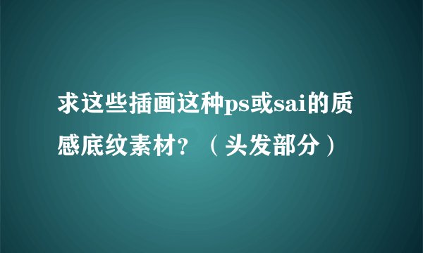 求这些插画这种ps或sai的质感底纹素材？（头发部分）