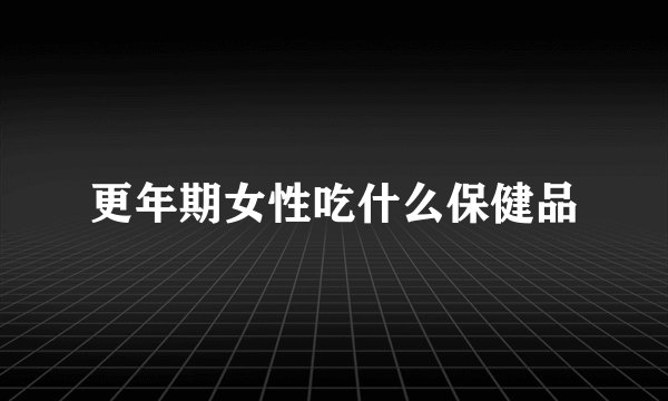 更年期女性吃什么保健品