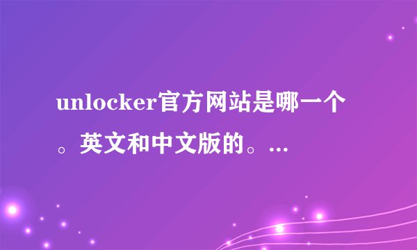 unlocker官方网站是哪一个。英文和中文版的。有知道的朋友说说呀。谢谢了。