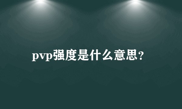 pvp强度是什么意思？