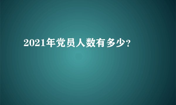 2021年党员人数有多少？