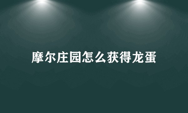 摩尔庄园怎么获得龙蛋