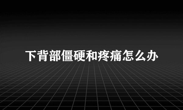 下背部僵硬和疼痛怎么办