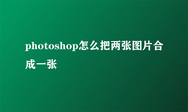 photoshop怎么把两张图片合成一张
