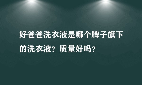 好爸爸洗衣液是哪个牌子旗下的洗衣液？质量好吗？