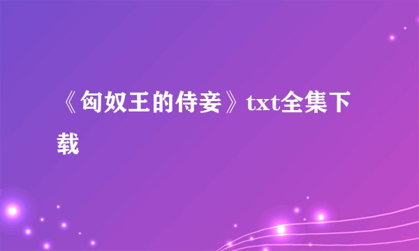 《匈奴王的侍妾》txt全集下载