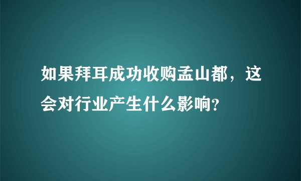 如果拜耳成功收购孟山都，这会对行业产生什么影响？