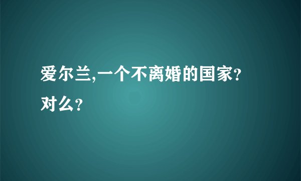 爱尔兰,一个不离婚的国家？对么？