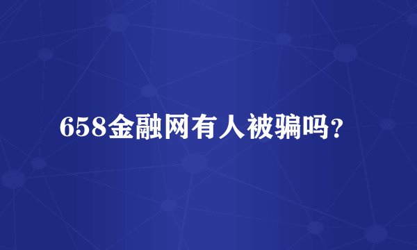 658金融网有人被骗吗？