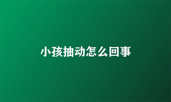 小孩抽动怎么回事