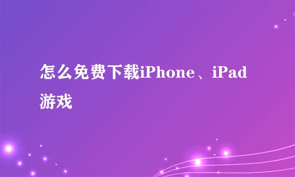 怎么免费下载iPhone、iPad游戏