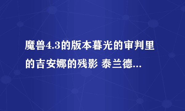 魔兽4.3的版本暮光的审判里的吉安娜的残影 泰兰德的残影 希尔瓦娜斯的残影 贝恩的残影是她们本人么？