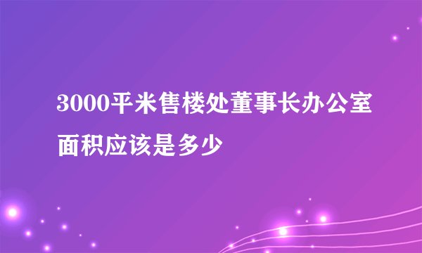 3000平米售楼处董事长办公室面积应该是多少