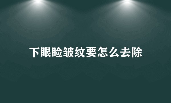 下眼睑皱纹要怎么去除