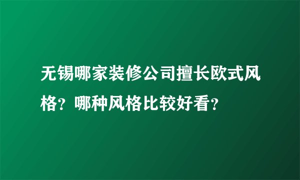 无锡哪家装修公司擅长欧式风格？哪种风格比较好看？