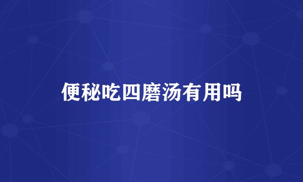 便秘吃四磨汤有用吗