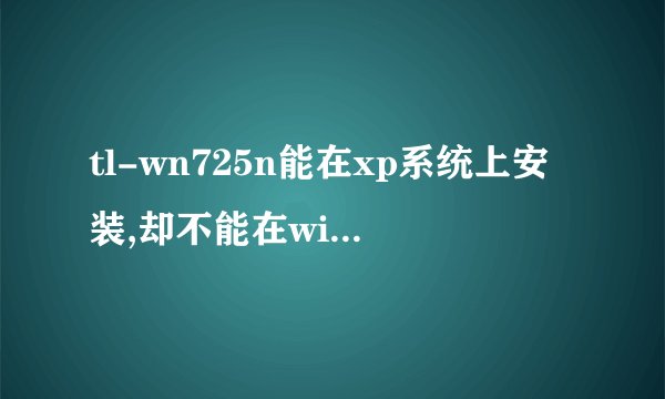 tl-wn725n能在xp系统上安装,却不能在win7上安装
