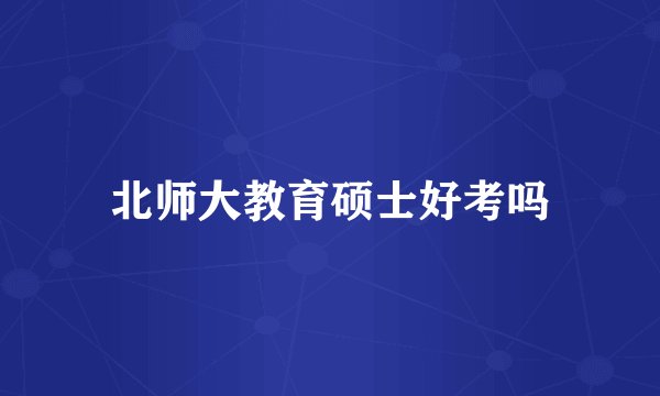 北师大教育硕士好考吗