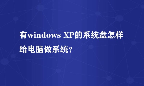 有windows XP的系统盘怎样给电脑做系统？