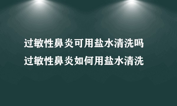 过敏性鼻炎可用盐水清洗吗 过敏性鼻炎如何用盐水清洗