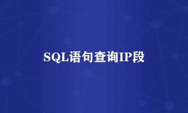 SQL语句查询IP段