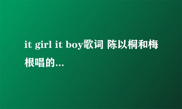 it girl it boy歌词 陈以桐和梅根唱的那个 ~