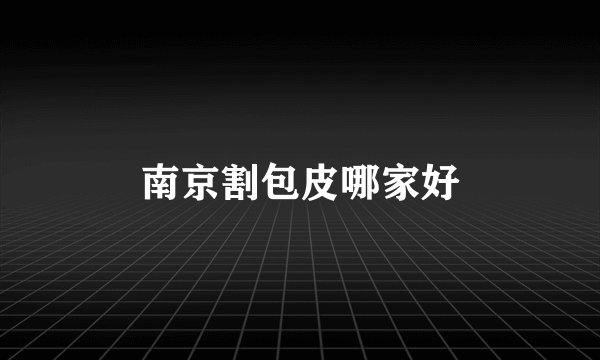 南京割包皮哪家好