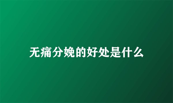 无痛分娩的好处是什么