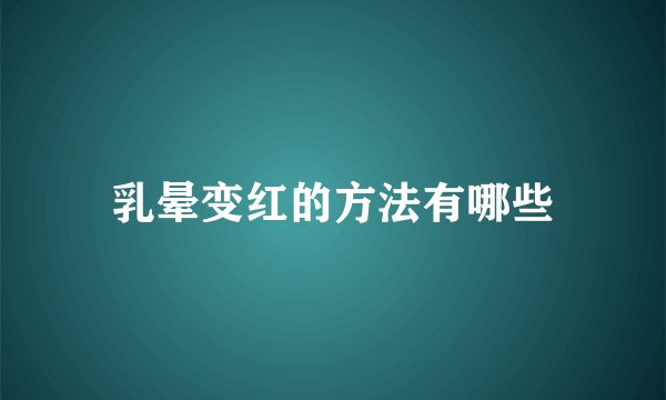 乳晕变红的方法有哪些