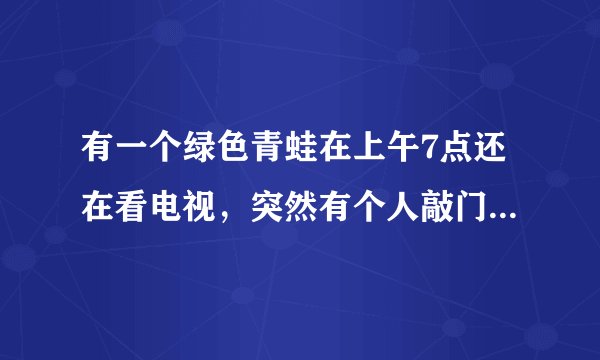 有一个绿色青蛙在上午7点还在看电视，突然有个人敲门7次. 原来是送来了惊喜早餐.