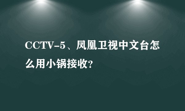 CCTV-5、凤凰卫视中文台怎么用小锅接收？
