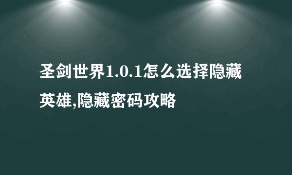 圣剑世界1.0.1怎么选择隐藏英雄,隐藏密码攻略