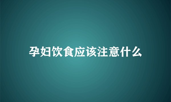 孕妇饮食应该注意什么