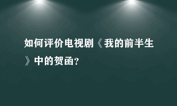 如何评价电视剧《我的前半生》中的贺函？