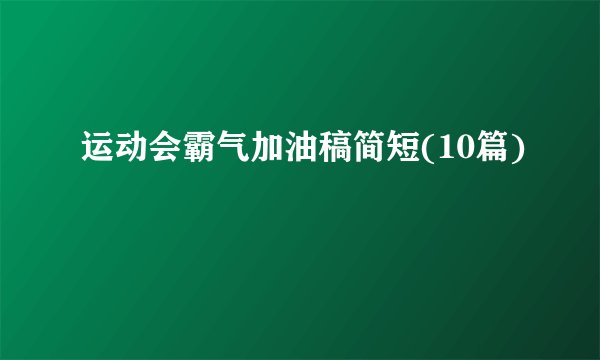 运动会霸气加油稿简短(10篇)