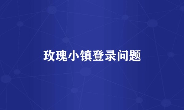 玫瑰小镇登录问题
