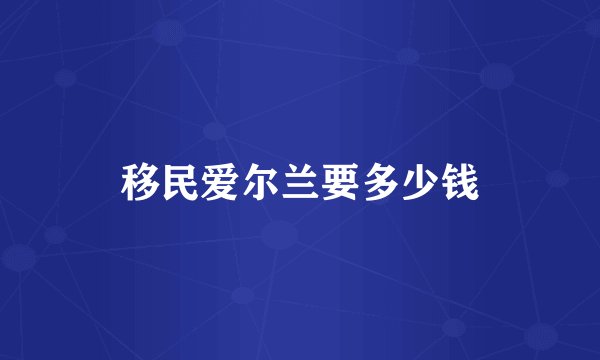 移民爱尔兰要多少钱