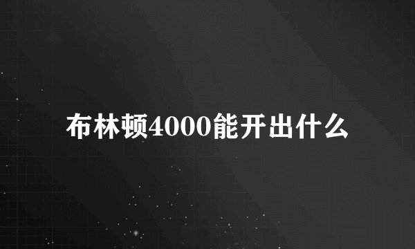布林顿4000能开出什么