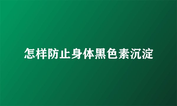 怎样防止身体黑色素沉淀