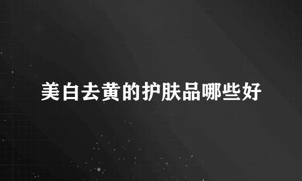 美白去黄的护肤品哪些好