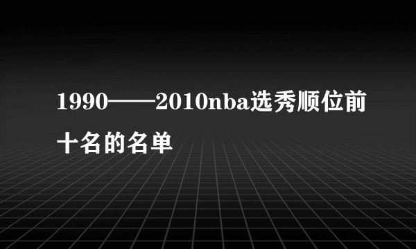 1990——2010nba选秀顺位前十名的名单