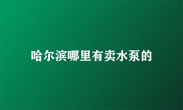 哈尔滨哪里有卖水泵的