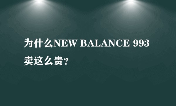 为什么NEW BALANCE 993卖这么贵？